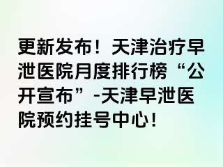 更新发布！天津治疗早泄医院月度排行榜“公开宣布”-天津早泄医院预约挂号中心！