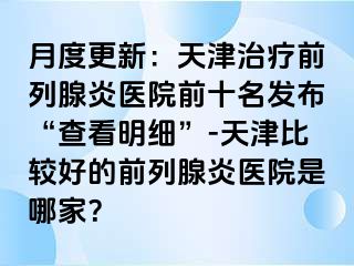 月度更新：天津治疗前列腺炎医院前十名发布“查看明细”-天津比较好的前列腺炎医院是哪家？