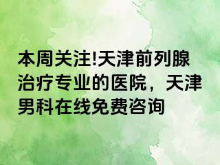 本周关注!天津前列腺治疗专业的医院，天津男科在线免费咨询