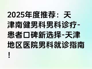 2025年度推荐：天津南健男科男科诊疗-患者口碑新选择-天津地区医院男科就诊指南！