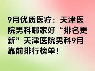 9月优质医疗：天津医院男科哪家好“排名更新”天津医院男科9月靠前排行榜单！