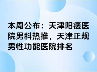 本周公布：天津阳痿医院男科热推，天津正规男性功能医院排名