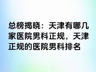 总榜揭晓：天津有哪几家医院男科正规，天津正规的医院男科排名